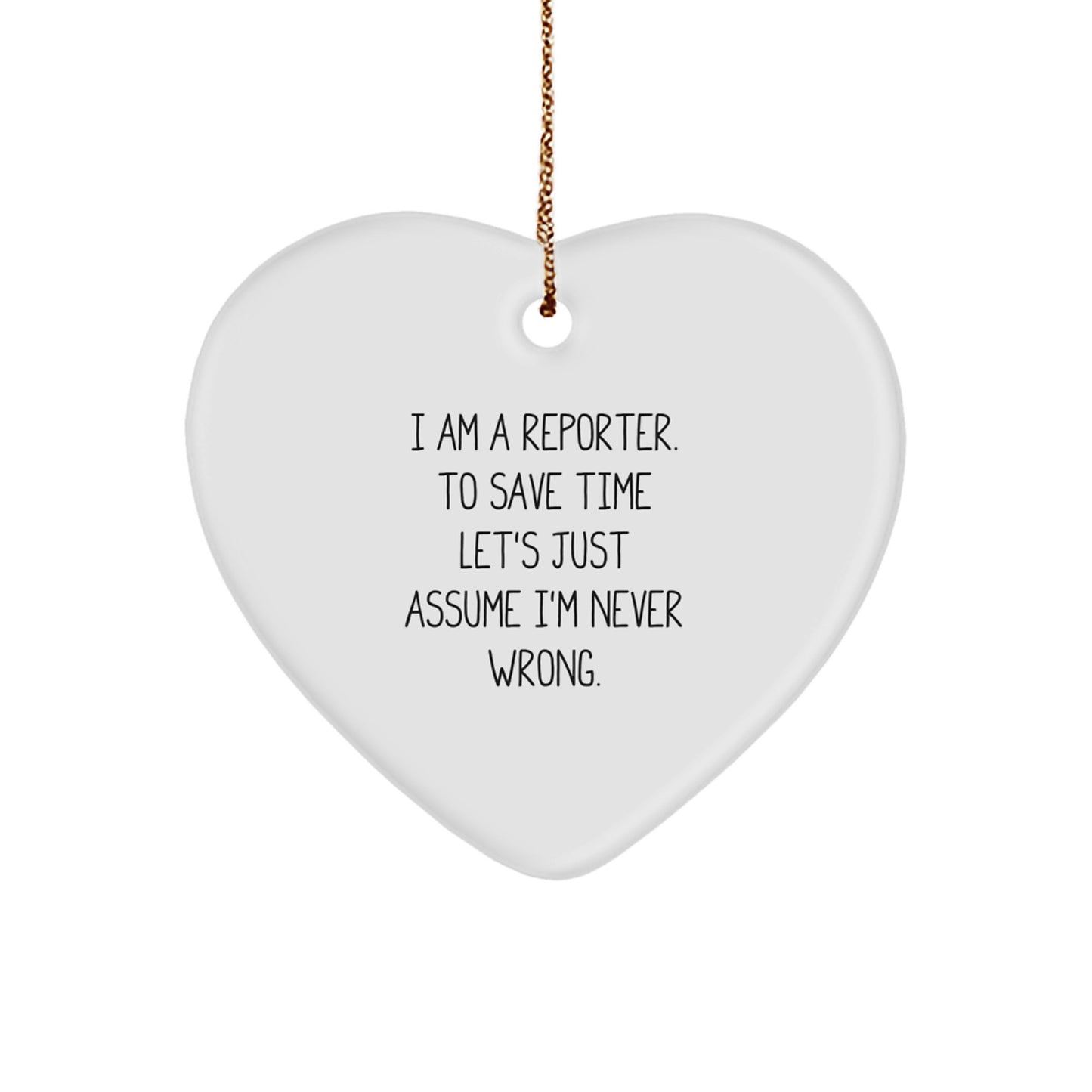 Funny Reporter Gifts from Friends to Men - 'I Am A Reporter. To Save Time Let's Just Assume I'm Never Wrong.' Heart Ornament for Christmas