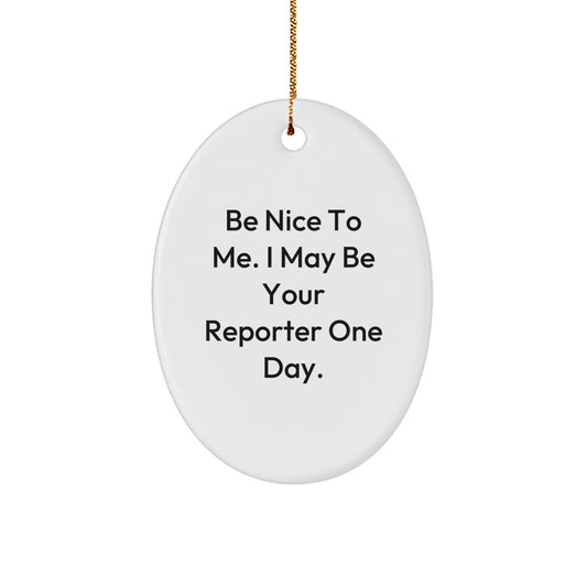 Funny Reporter Gifts from Men to Friends for Christmas - Be Nice To Me. I May Be Your Reporter One Day. Oval Ornament
