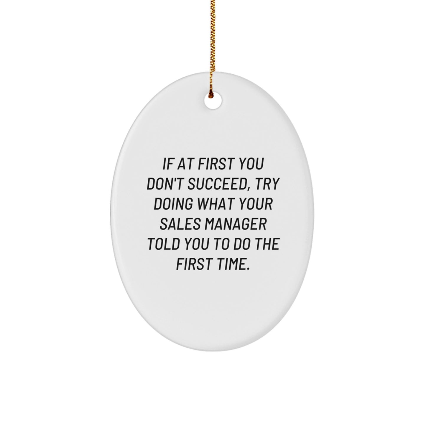 Funny Sales Manager Gifts from Friends and Family - Oval Ornament with 'If At First You Don't Succeed, Try Doing What Your Sales Manager Told You To Do The First Time.' Quote for Men and Women