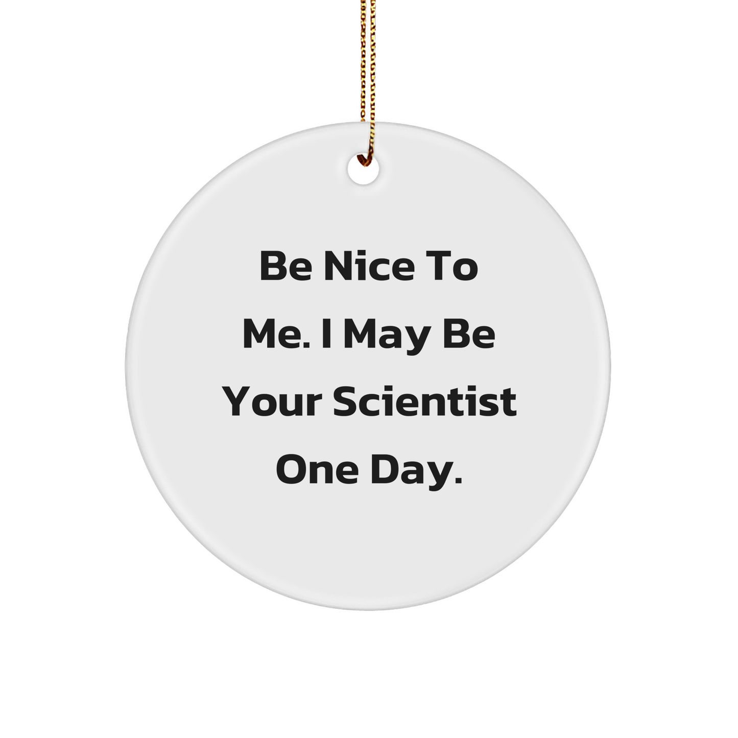 Funny Scientist Gifts from Friends, 'Be Nice To Me. I May Be Your Scientist One Day.' Circle Ornament for Christmas