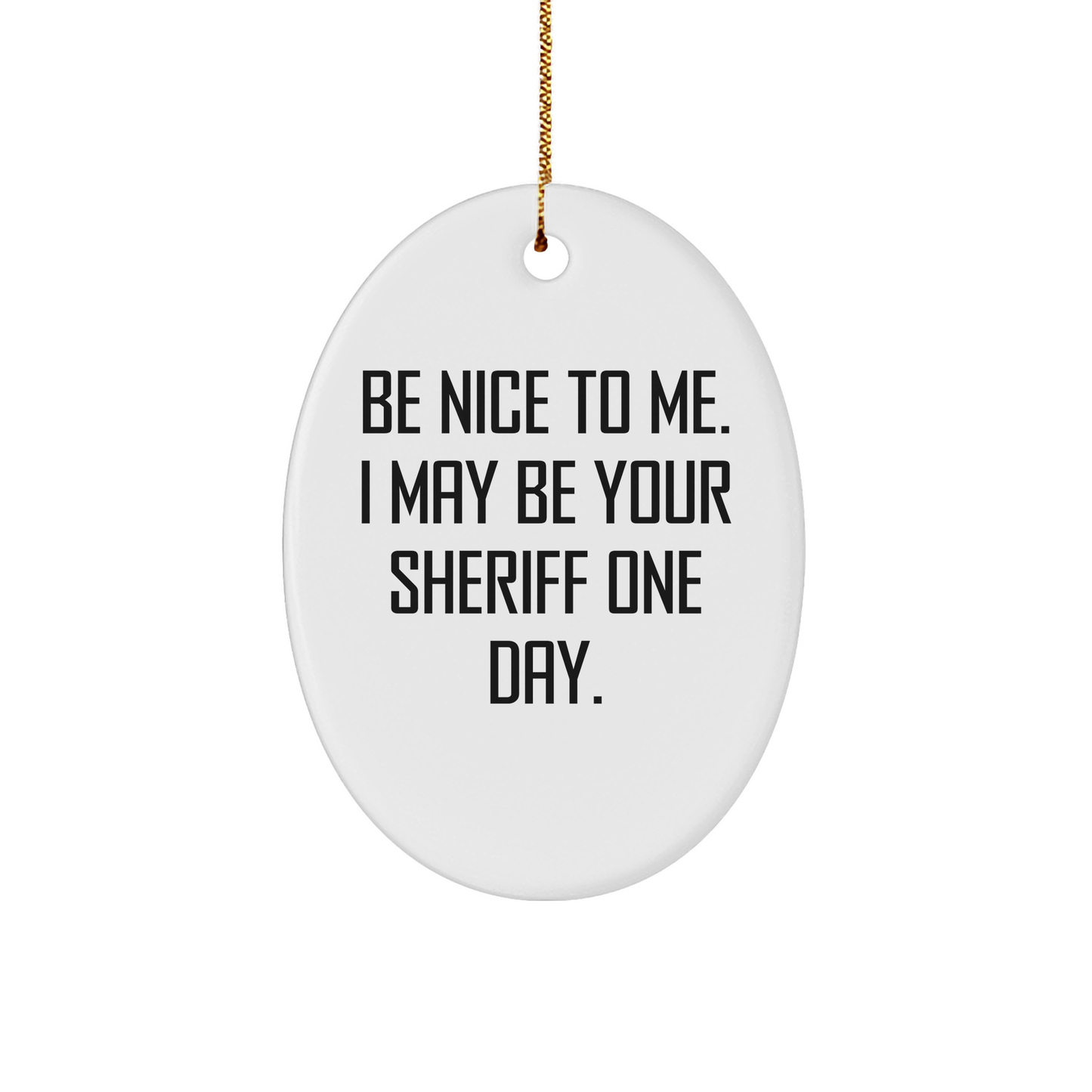 Funny Sheriff Oval Ornament Gifts for Men - Be Nice to Me, I May Be Your Sheriff One Day. Christmas Unique Sheriff Sheriff Gifts from Friends