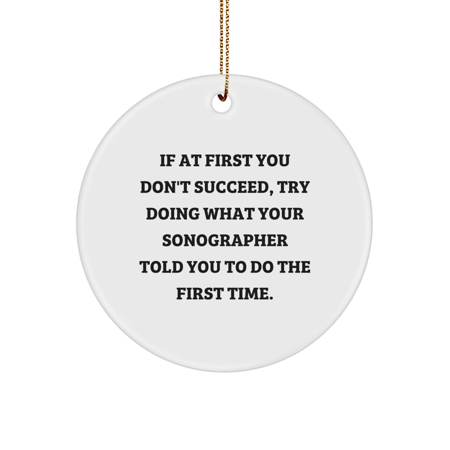 Funny Sonographer Gifts from Friends - If At First You Don't Succeed, Try Doing What Your Sonographer Told You To Do The First Time. Circle Ornament for Christmas