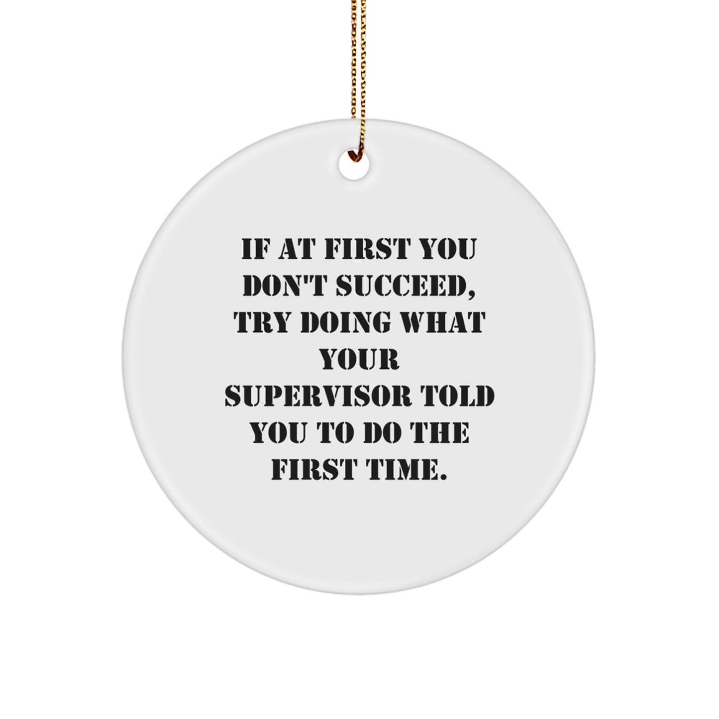 Funny Supervisor Gifts from Men - Circle Ornament Quote 'If At First You Don't Succeed, Try Doing What Your Supervisor Told You To Do The First Time.' for Christmas