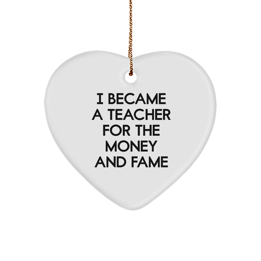 Funny Teacher Christmas Heart Ornament - 'I Became A Teacher For The Money And Fame' Gift
