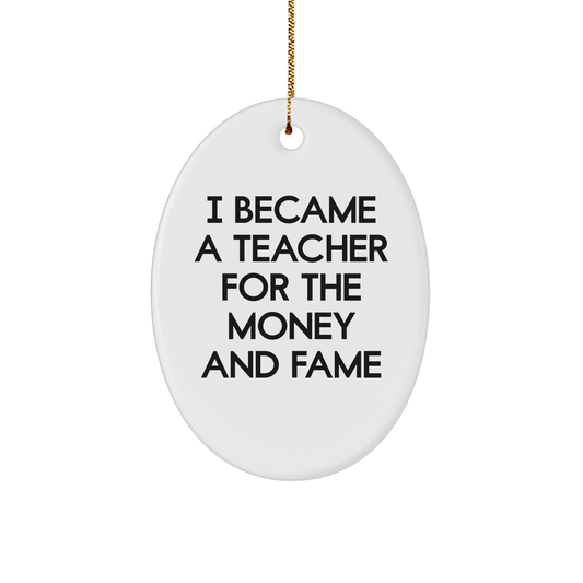 Funny Teacher Gifts for Christmas: Oval Ornament from Friends to Teacher 'I Became A Teacher For The Money And Fame'