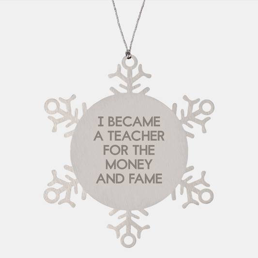 Funny Teacher Gifts for Christmas, Snowflake Ornament with Quote 'I Became A Teacher For The Money And Fame', Gifts from Friends to Teacher