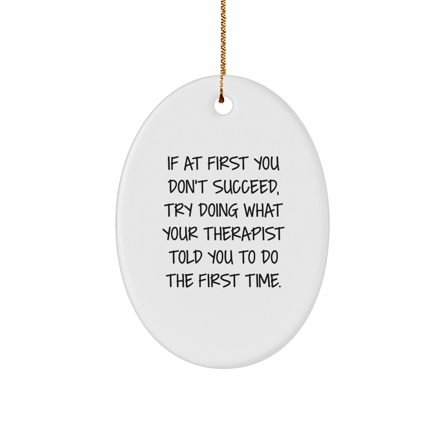 Funny Therapist Gifts, Oval Ornament, If At First You Don't Succeed, Try Doing What Your Therapist Told You To Do The First Time. from Friends, for Therapist, Unique Christmas Unique Gifts