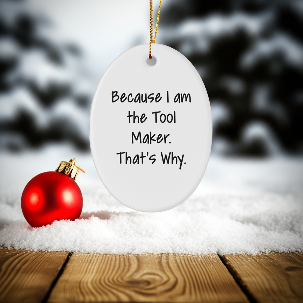 Funny Tool Maker Christmas Gifts - Oval Ornament with Quote 'Because I Am The Tool Maker. That's Why.' - Unique Present for Men