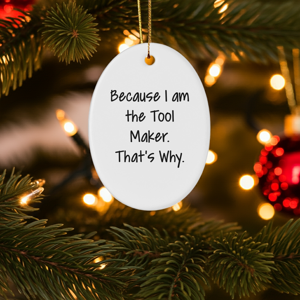Funny Tool Maker Christmas Gifts - Oval Ornament with Quote 'Because I Am The Tool Maker. That's Why.' - Unique Present for Men