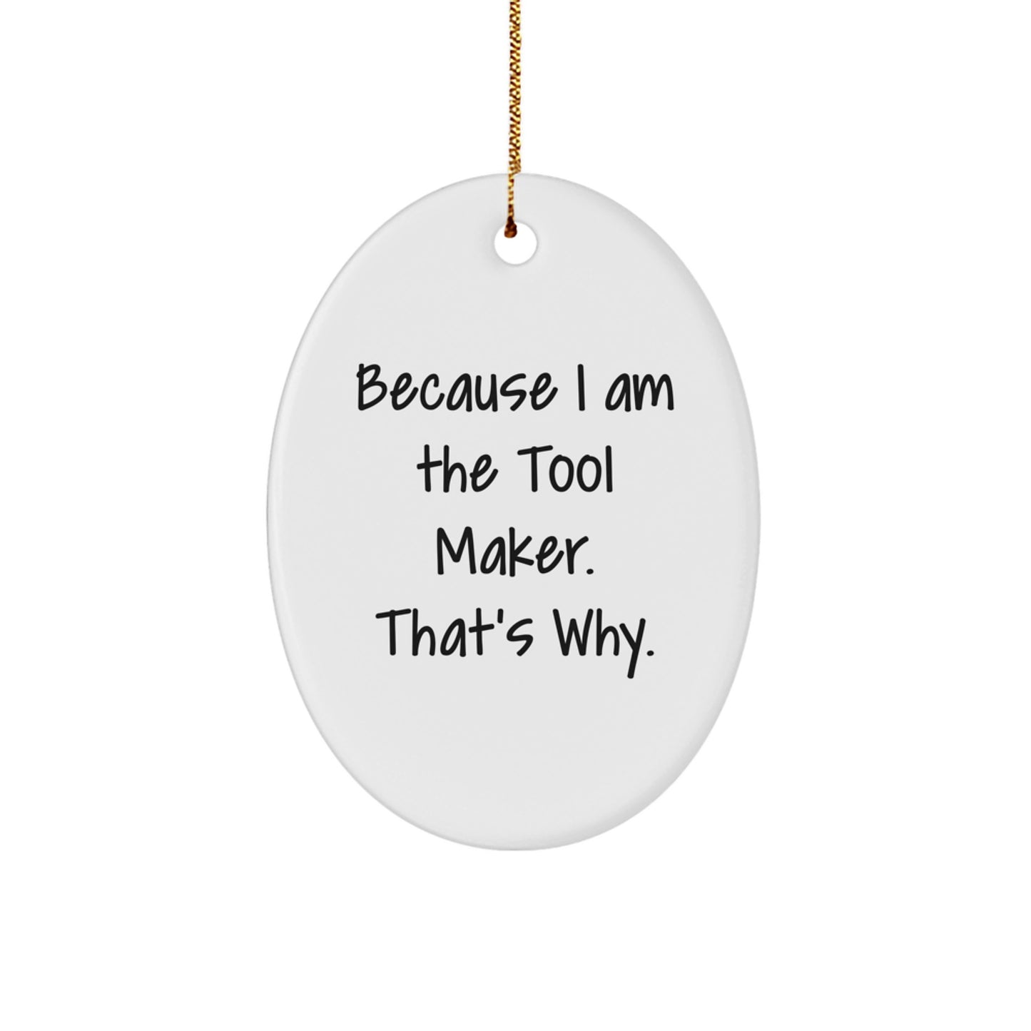Funny Tool Maker Christmas Gifts - Oval Ornament with Quote 'Because I Am The Tool Maker. That's Why.' - Unique Present for Men