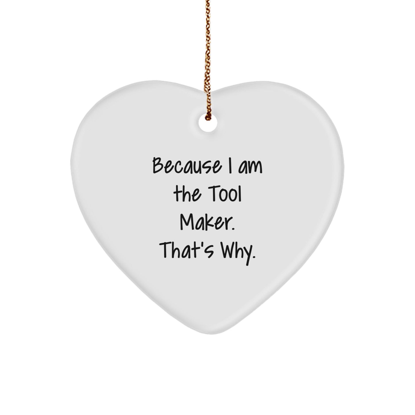Funny Tool Maker Gifts for Christmas - Heart Ornament from Men, because 'I Am The Tool Maker. That's Why.' - Heart Shaped MDF with Gold Cord
