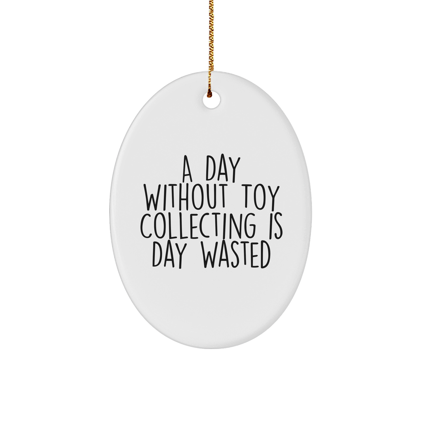 Funny Toy Collecting Gifts for Men from Friends - A Day Without Toy Collecting Is Day Wasted Oval Shaped Ornament, White Color, Perfect for Christmas