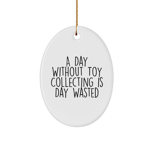 Funny Toy Collecting Gifts for Men from Friends - A Day Without Toy Collecting Is Day Wasted Oval Shaped Ornament, White Color, Perfect for Christmas