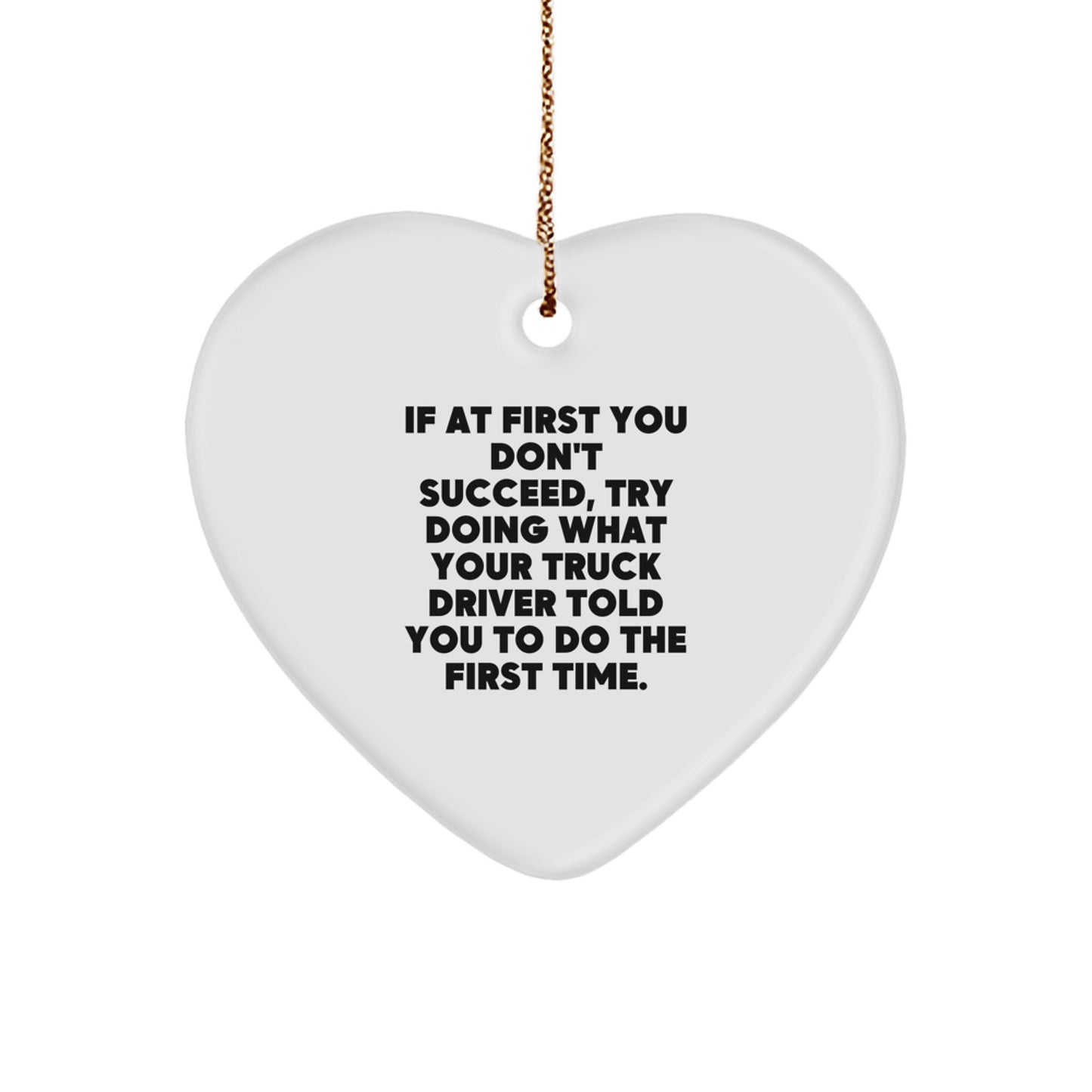Funny Truck Driver Gifts from Friends to Men, 'If At First You Don't Succeed, Try Doing What Your Truck Driver Told You To Do The First Time', Heart Ornament for Christmas