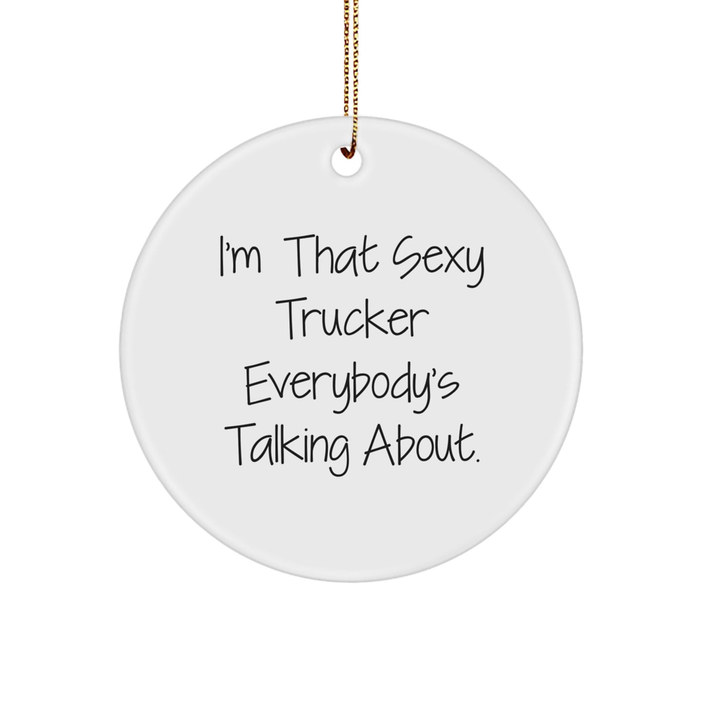 Funny Trucker Gifts from Sexy Trucker Enthusiasts - I'm That Sexy Trucker Everybody's Talking About. Circle Ornament for Christmas