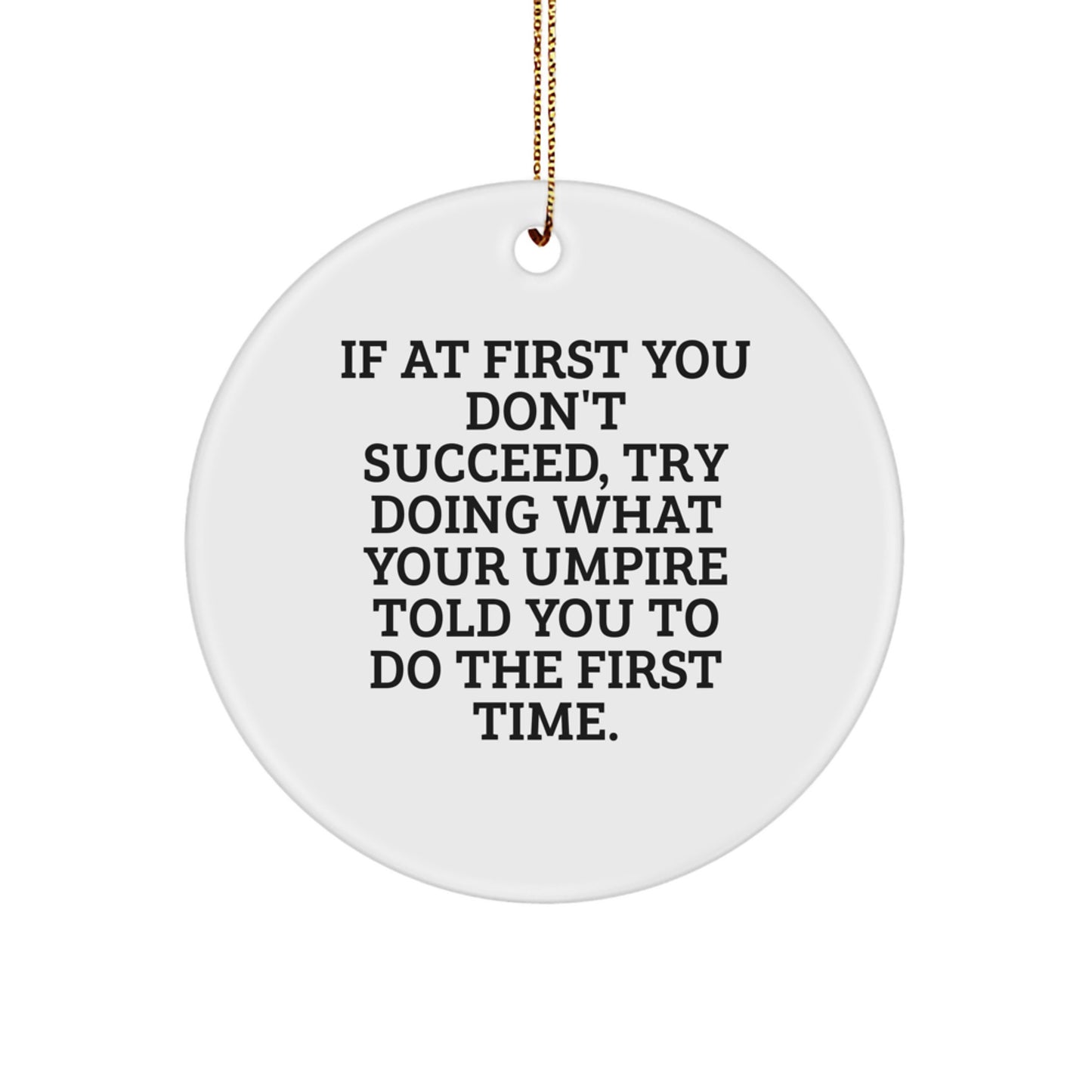 Funny Umpire Gifts from Friends for Christmas - Circle Ornament with Inspirational Quote 'If At First You Don't Succeed, Try Doing What Your Umpire Told You To Do The First Time.' - Gifts for Umpire