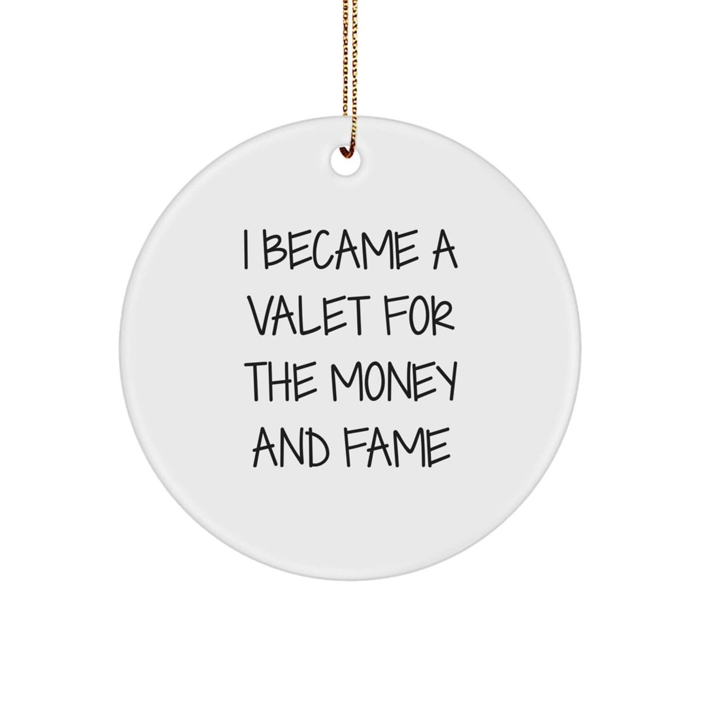 Funny Valet Gifts for Men - I Became A Valet For The Money And Fame Christmas Ornament, Circle Shaped, MDF, High-Gloss Finish, Gifts from Family, Friends, Coworkers, and More