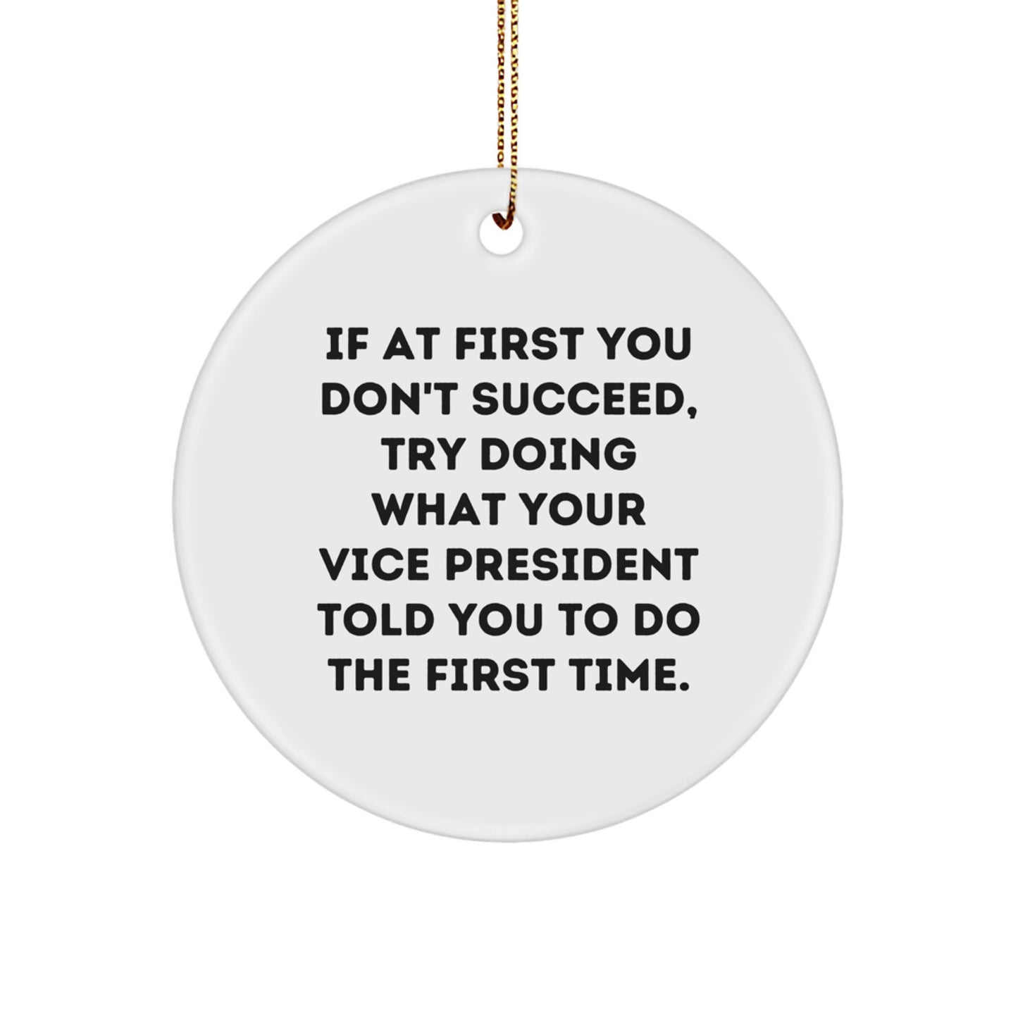 Funny Vice President Gifts from Friends for Christmas - Circle Ornament with Quote 'If At First You Don't Succeed, Try Doing What Your Vice President Told You To Do The First Time.'