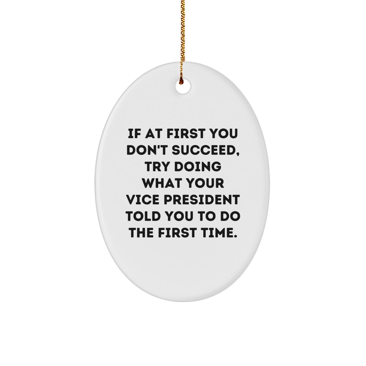 Funny Vice President Oval Ornament, Gifts from Friends, If At First You Don't Succeed, Try Doing What Your Vice President Told You To Do The First Time., Oval Shaped, White, Christmas