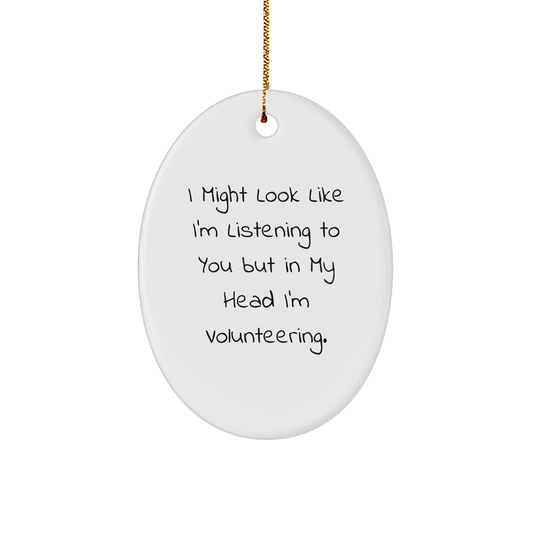 Funny Volunteering Gifts from Friends for Christmas - 'I Might Look Like I'm Listening To You But In My Head I'm Volunteering.' Oval Ornament