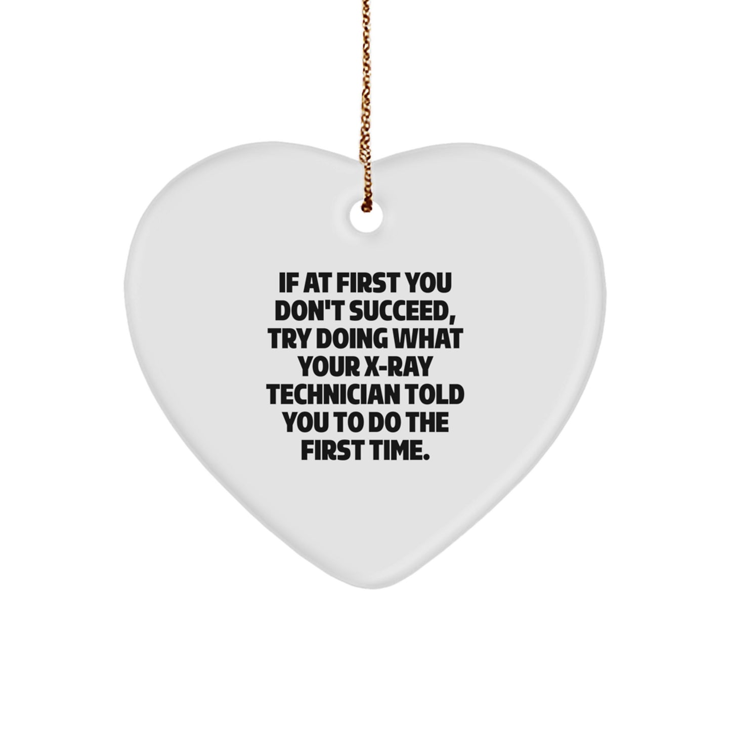 Funny X-Ray Technician Heart Ornament Gifts from Friends, Coworkers, Family for Christmas - If At First You Don't Succeed, Try Doing What Your X-ray Technician Told You To Do The First Time.