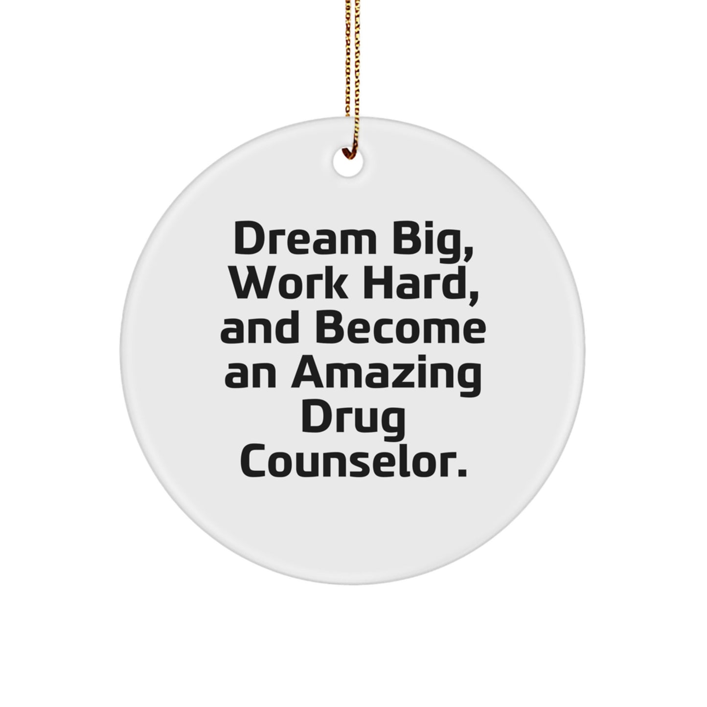 Gifts from Friends and Family for Drug Counselor - Inspirational Circle Ornament, 'Dream Big, Work Hard, And Become An Amazing Drug Counselor.' - Unique Christmas Unique Gift for Men or Women