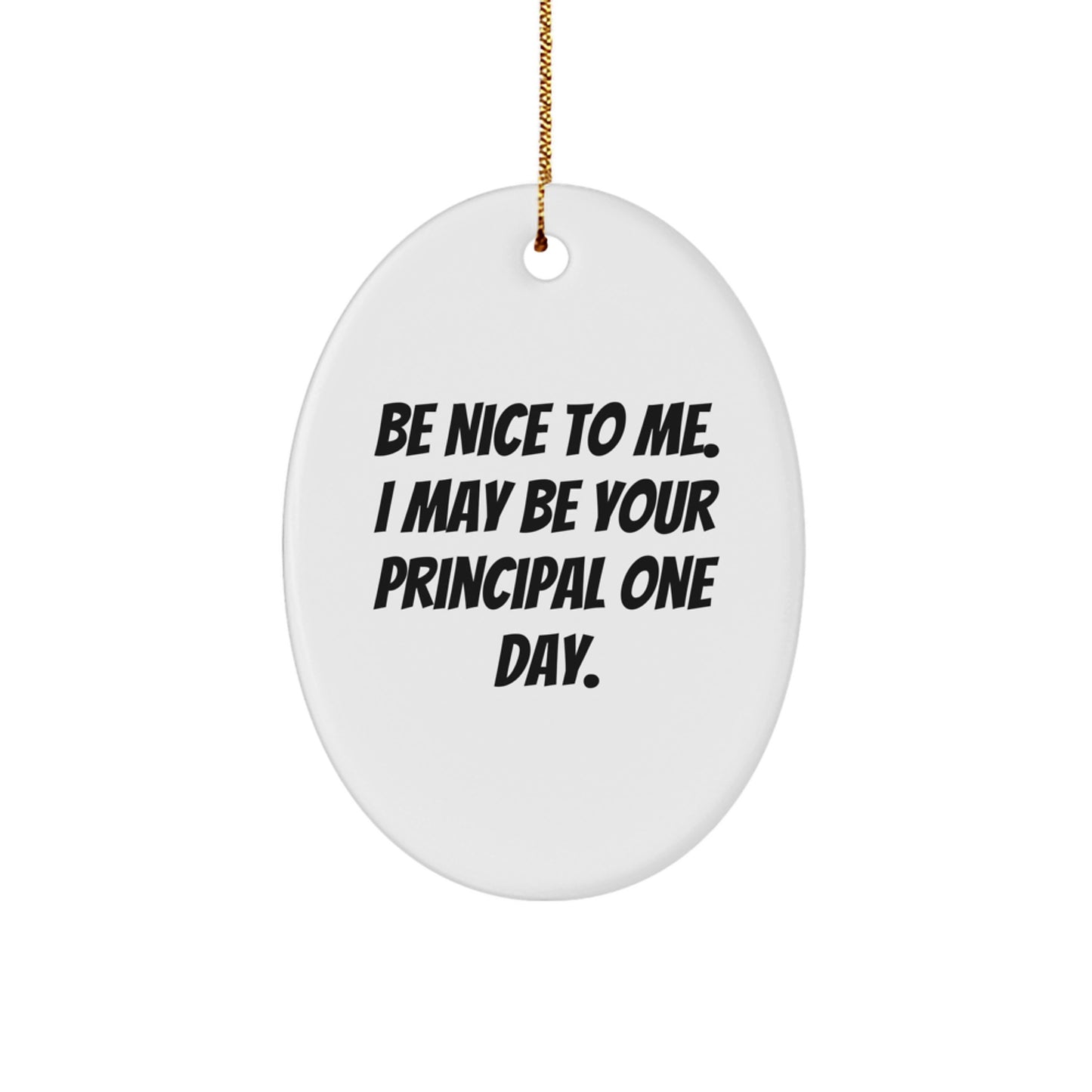 Gifts from Friends for Principals - Funny Oval Ornament, Be Nice To Me. I May Be Your Principal One Day., Christmas Unique Gifts