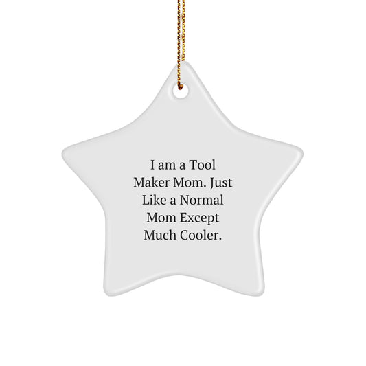Gifts from Tool Maker Moms - Star Ornament for Tool Maker Friends and Family - 'I Am A Tool Maker Mom. Just Like A Normal Mom Except Much Cooler.'