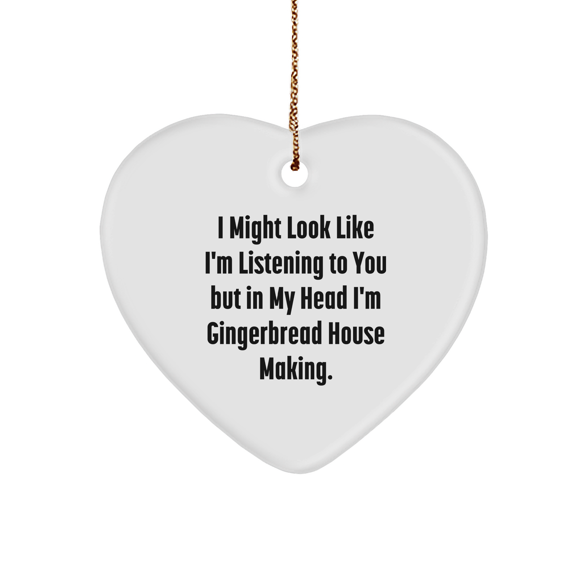 Gingerbread House Making Fun Heart Ornament, 'I Might Look Like I'm Listening To You But In My Head I'm Gingerbread House Making',