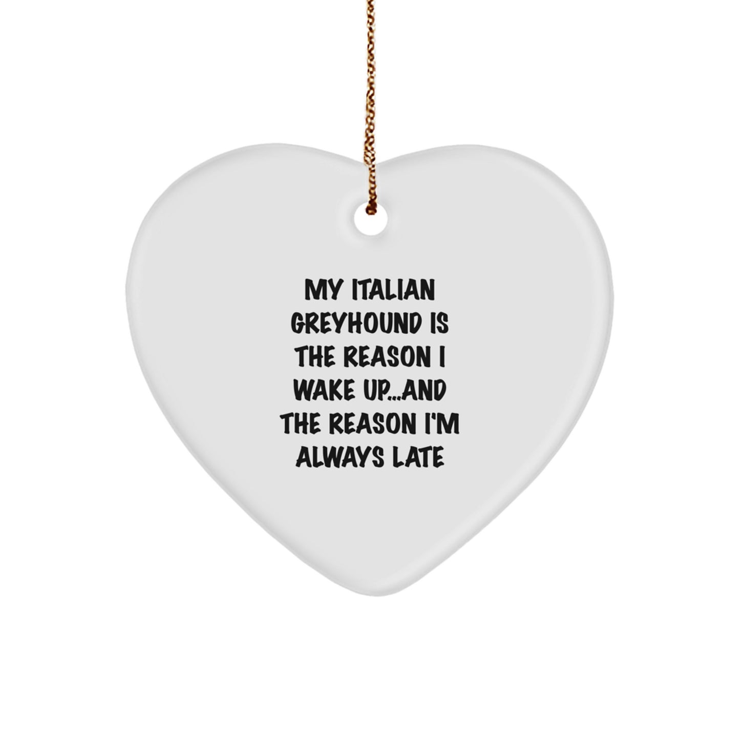 Italian Greyhound Dog Heart Ornament My Italian Greyhound Is The Reason I Wake Up...and The Reason I'm Always Late Christmas Gifts