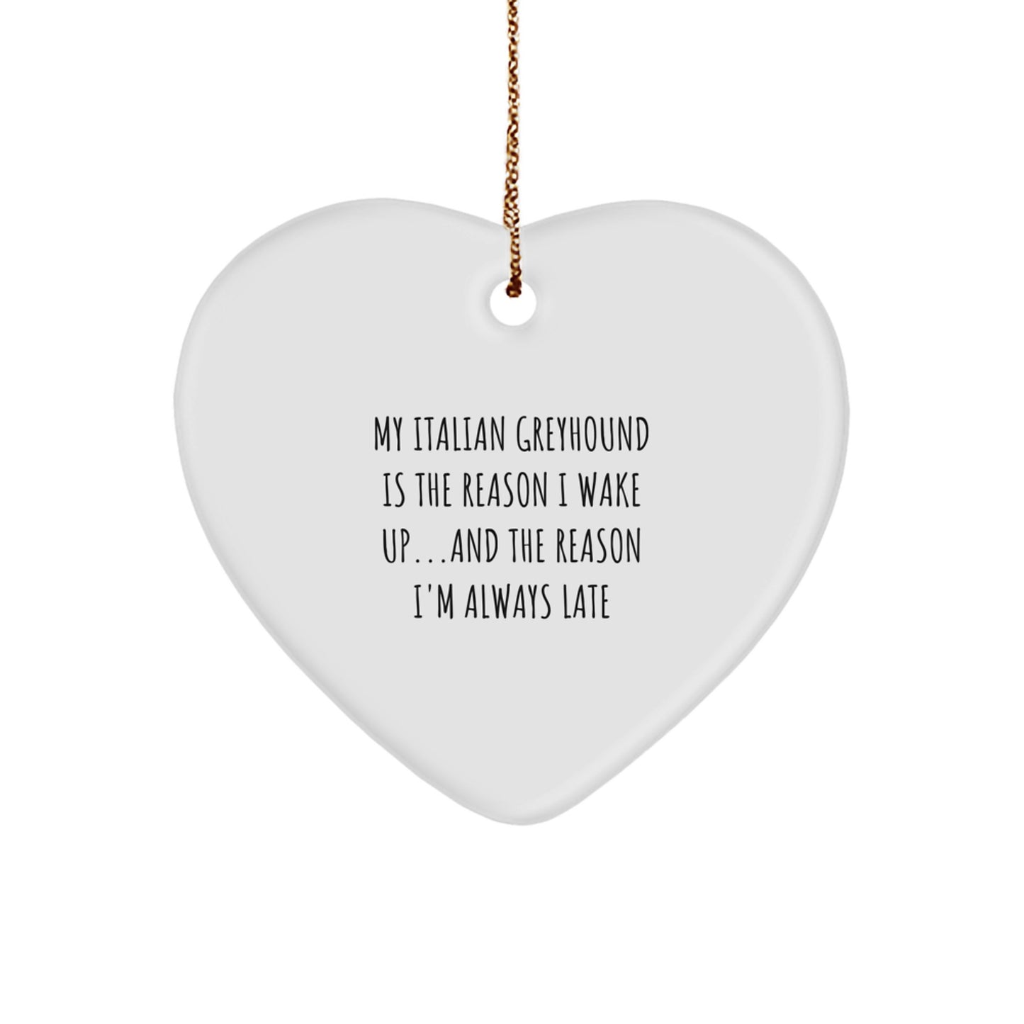 Italian Greyhound Dog Lover's Heart Ornament, My Italian Greyhound Is The Reason I Wake Up...and The Reason I'm Always Late Christmas Gifts