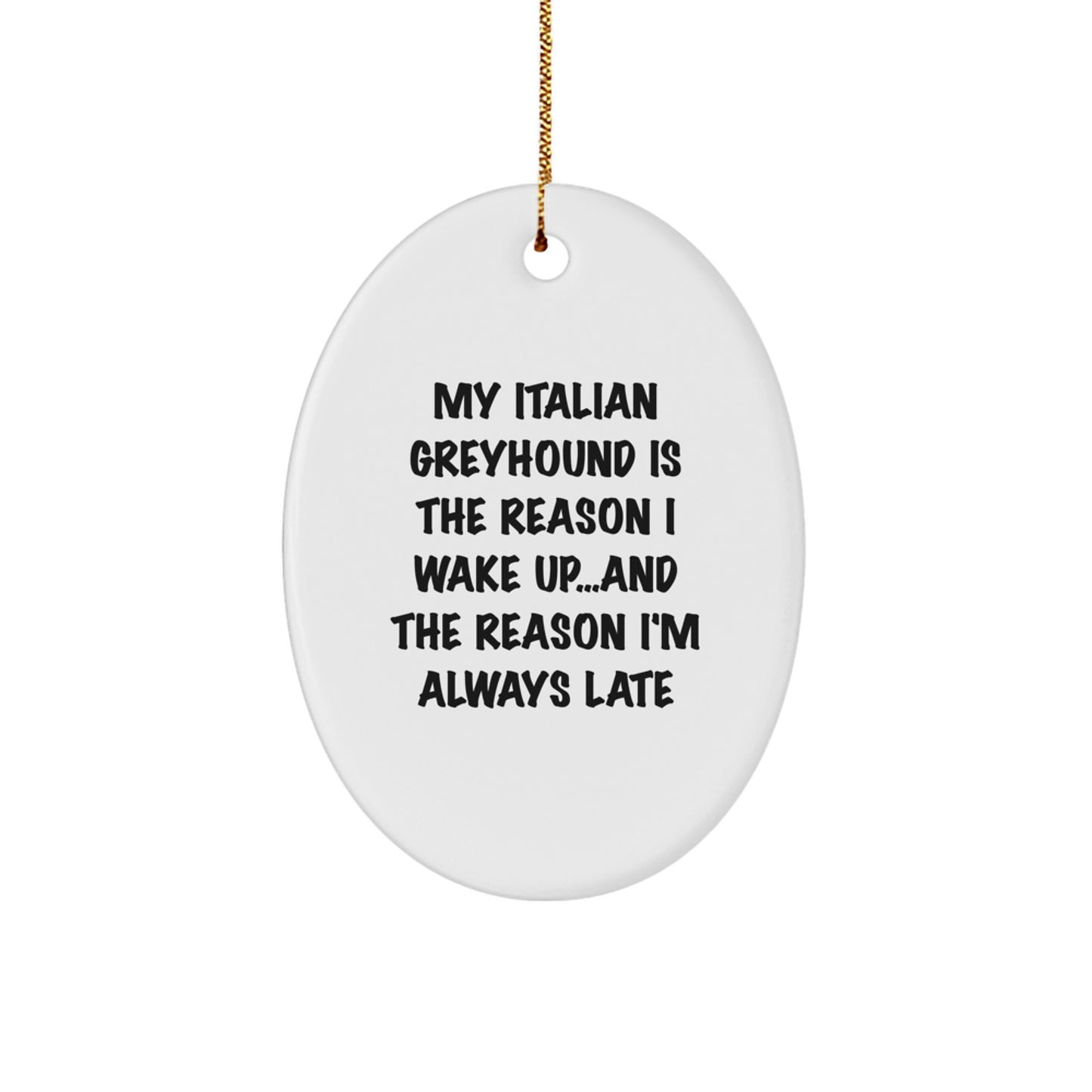 Italian Greyhound Dog Christmas Ornaments - My Italian Greyhound Is The Reason I Wake Up...and The Reason I'm Always Late