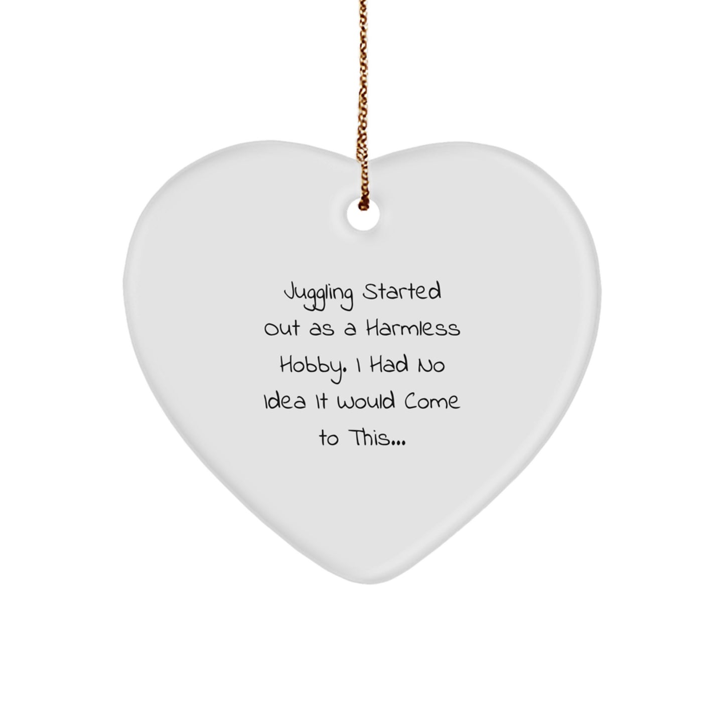 Juggling Gifts for Men or Women - Heart Ornament from Friends or Family - Funny Quote 'Juggling Started Out As A Harmless Hobby. I Had No Idea It Would Come To This...' - Christmas Unique Gifts