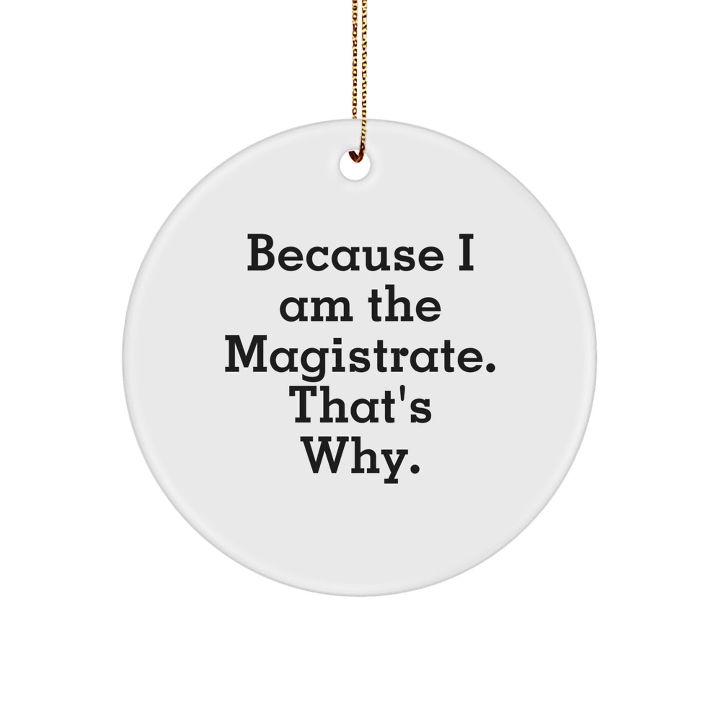Magistrate Gifts: Funny Circle Ornament, Because I Am The Magistrate. That's Why., Gifts for Magistrate, Men, or Women, from Friends, Coworkers, or Family, for Christmas