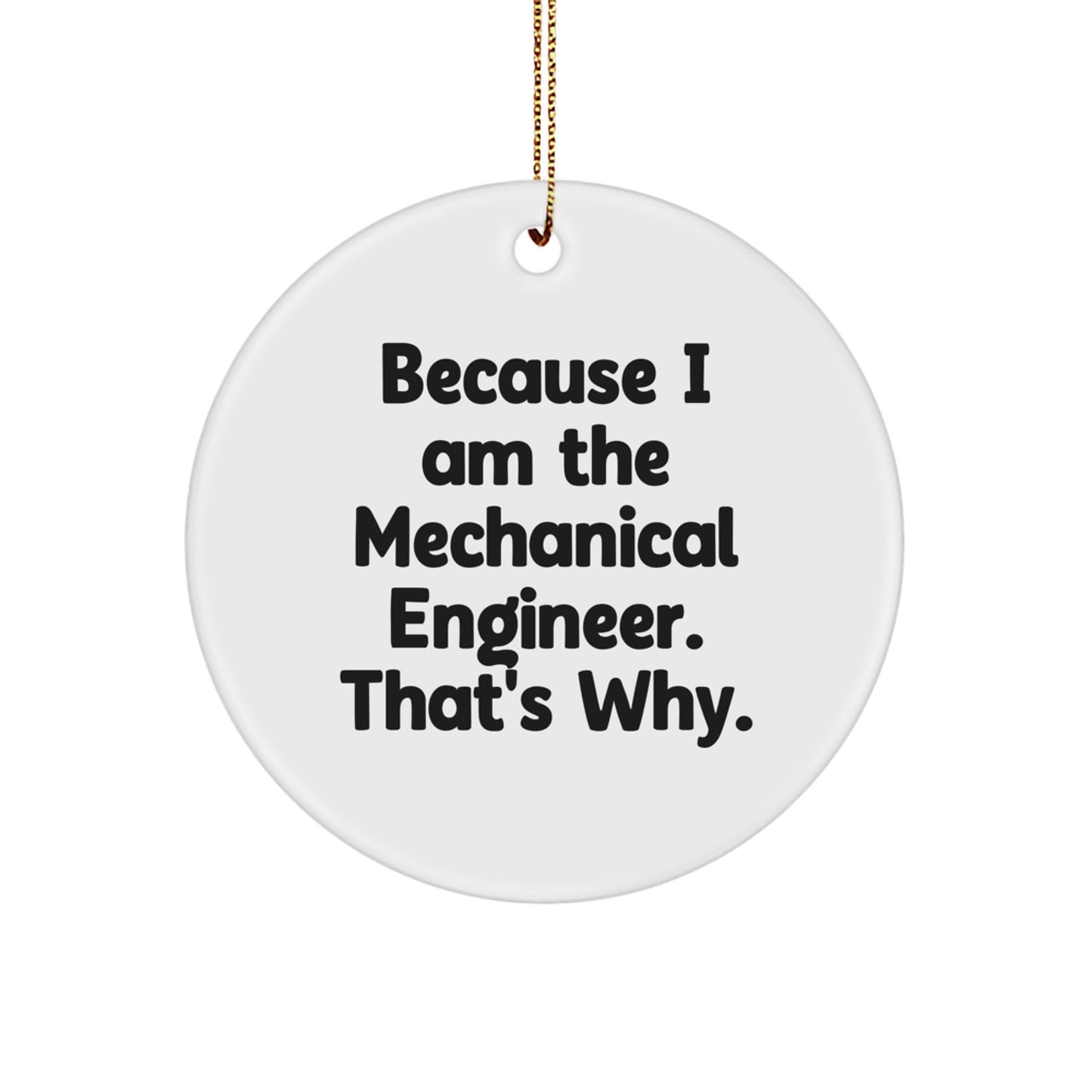 Mechanical Engineer Gifts, Because I Am The Mechanical Engineer. That's Why., Circle Ornament, Funny Christmas Unique Gift from Friends to Coworkers