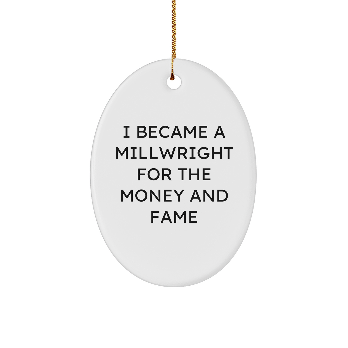 Millwright Gifts from Friends - I Became A Millwright For The Money And Fame Oval Ornament