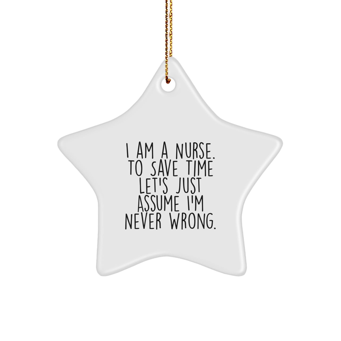 Nurse Gifts from Friends - Funny Star Ornament for Christmas, 'I Am A Nurse. To Save Time Let's Just Assume I'm Never Right.' Quote, White Star Shaped
