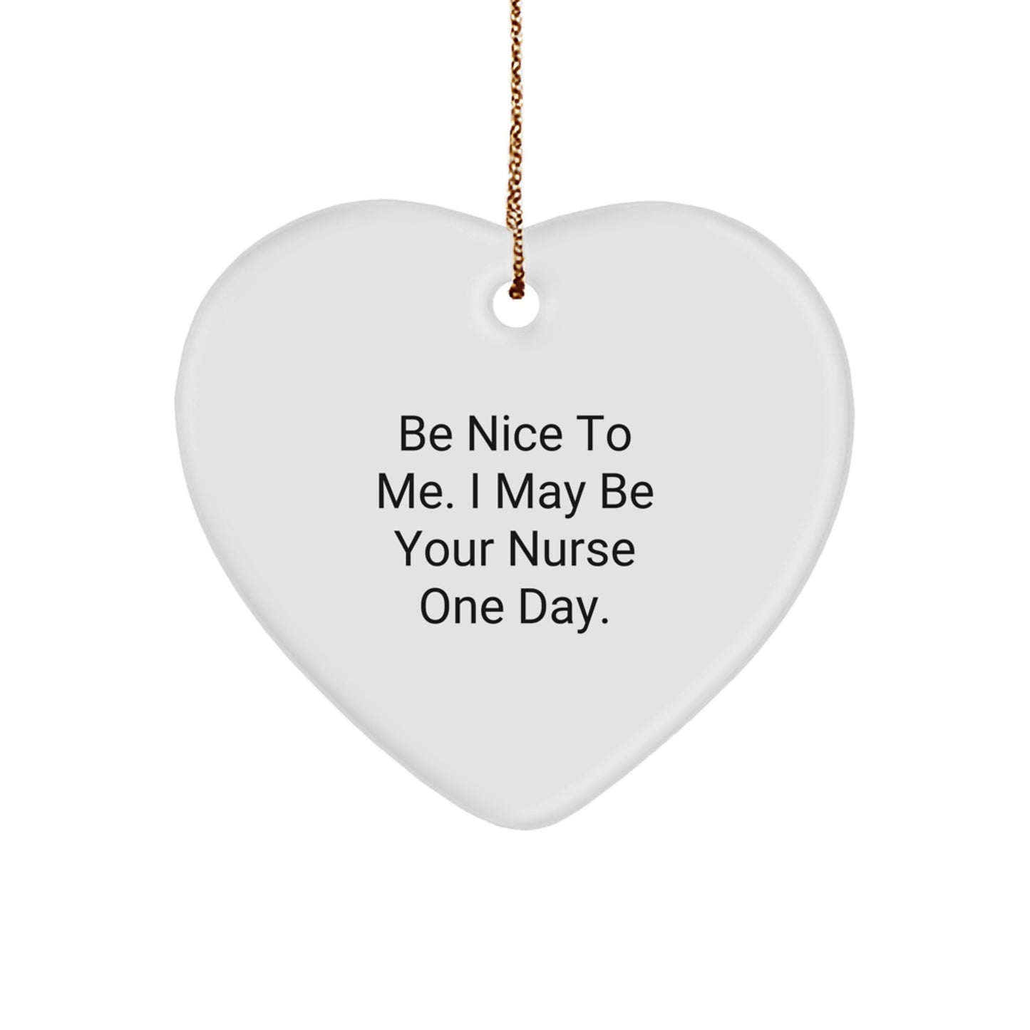 Nurse Gifts from Friends, Gifts for Nurses - Be Nice To Me. I May Be Your Nurse One Day. Heart Ornament, White, 2.75