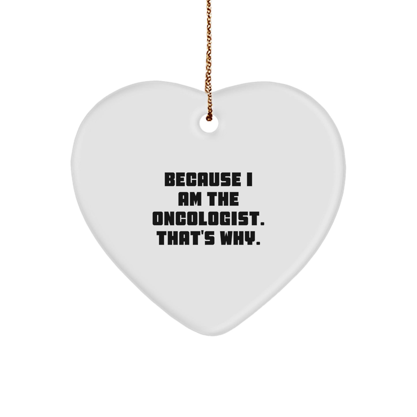 Oncologist Gifts from Friends - Funny Heart Ornament Because I Am The Oncologist. That's Why. for Men, Women, Family, Coworkers - Christmas Unique,