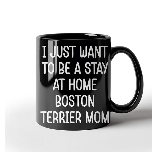 Boston Terrier Mom Black Ceramic Coffee Mug – I Just Want to Be a Stay at Home Boston Terrier Mom - 11oz or 15 oz Cup for Dog Lovers & Pet Parents – Dishwasher & Microwave Safe - Mallard Moon Gift Shop