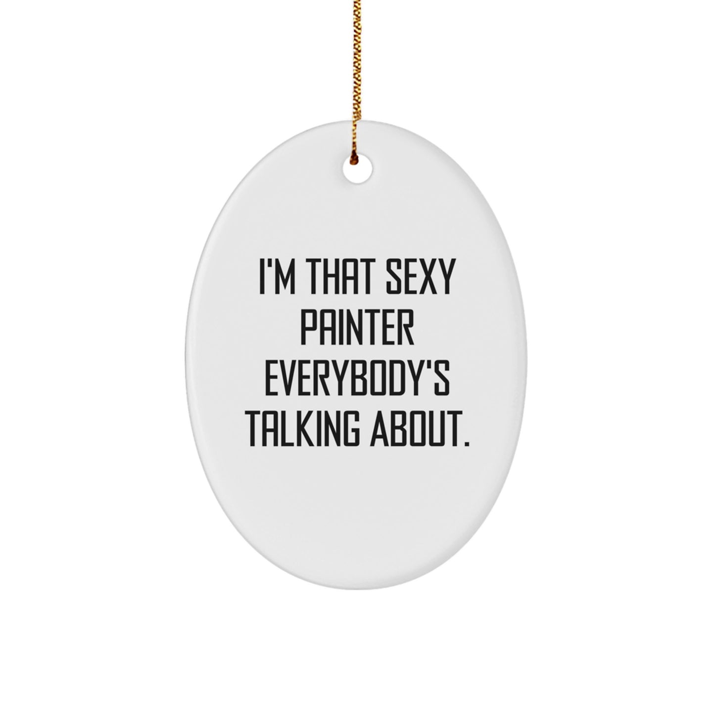 Painter Gifts from Friends for Christmas - I'm That Sexy Painter Everybody's Talking About. Oval Ornament