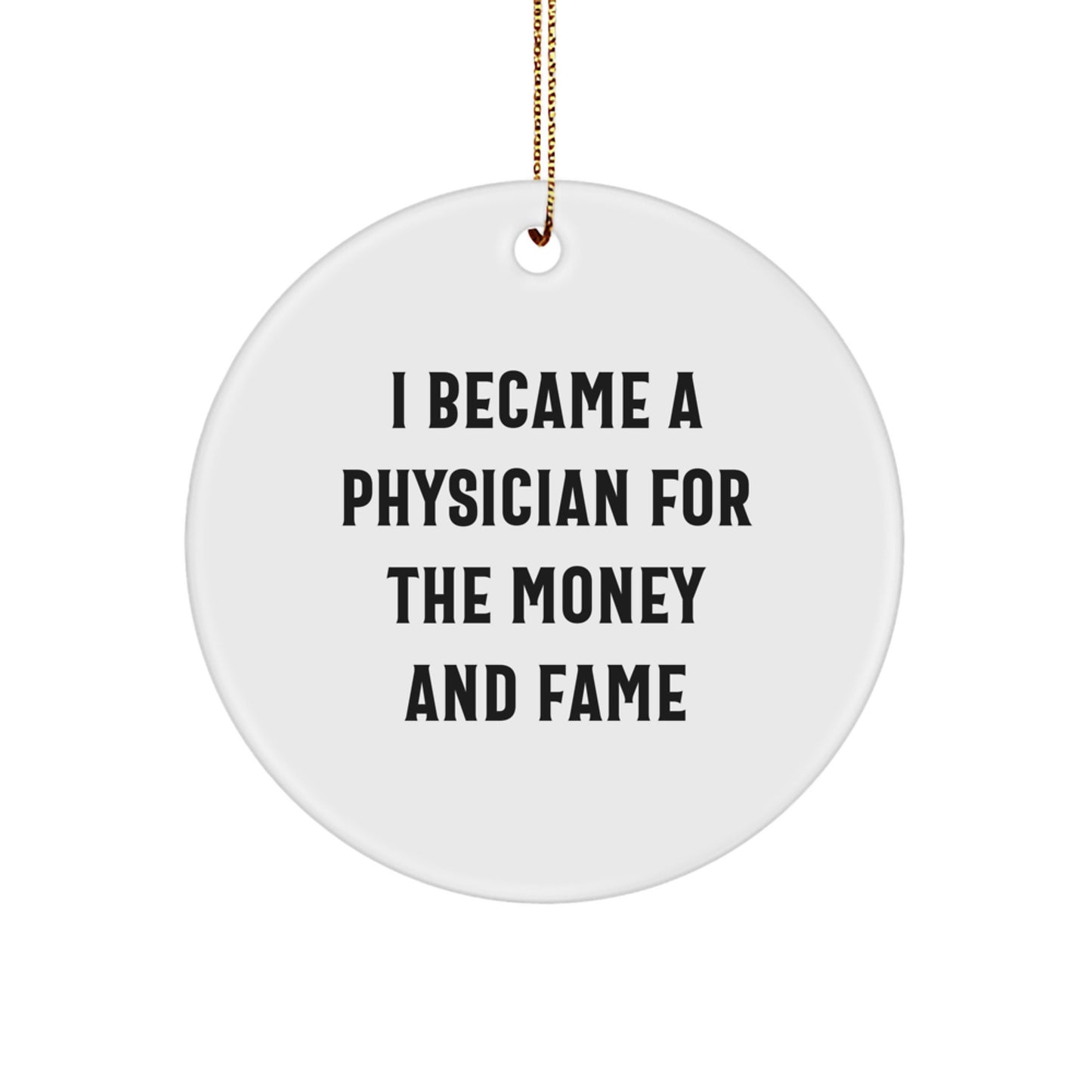Physician Gifts from Friends - I Became A Physician For The Money And Fame White Circle Ornament, 'Funny' Christmas Memorable Present for Men or Women