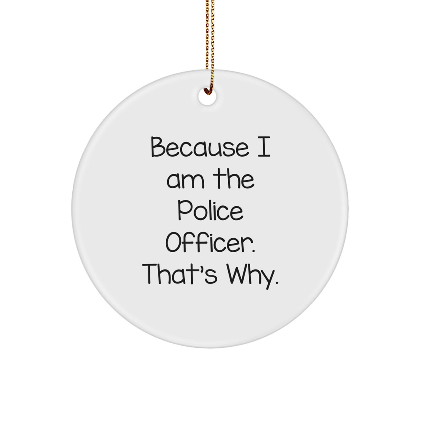 Police Officer Gifts, Funny Circle Ornament, 'Because I Am The Police Officer. That's Why.' Quote, Gifts from Friends to Family, Unique Christmas Unique Gifts