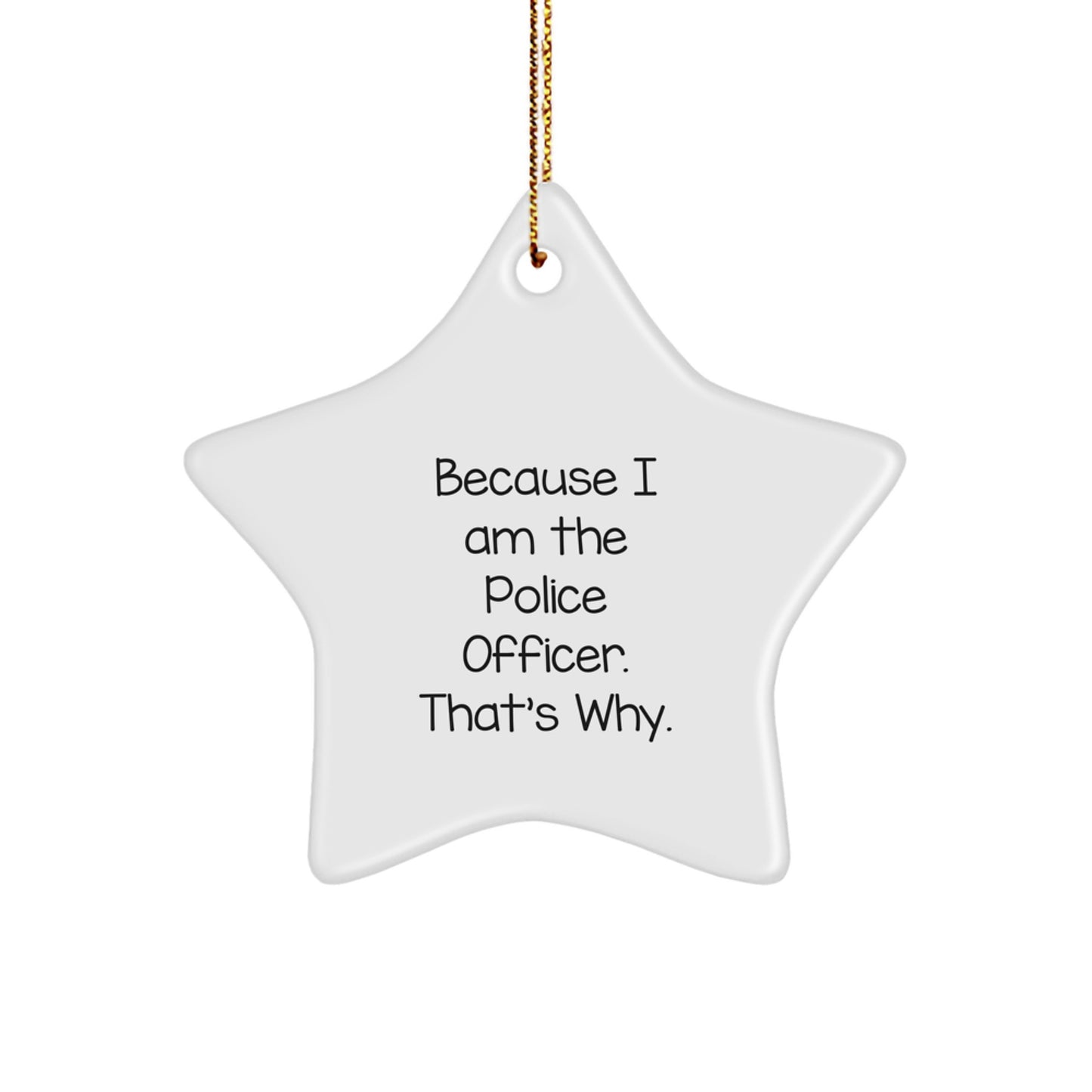 Police Officer Gifts from Friends - Cute Star Ornament Because I Am The Police Officer. That's Why. for Christmas