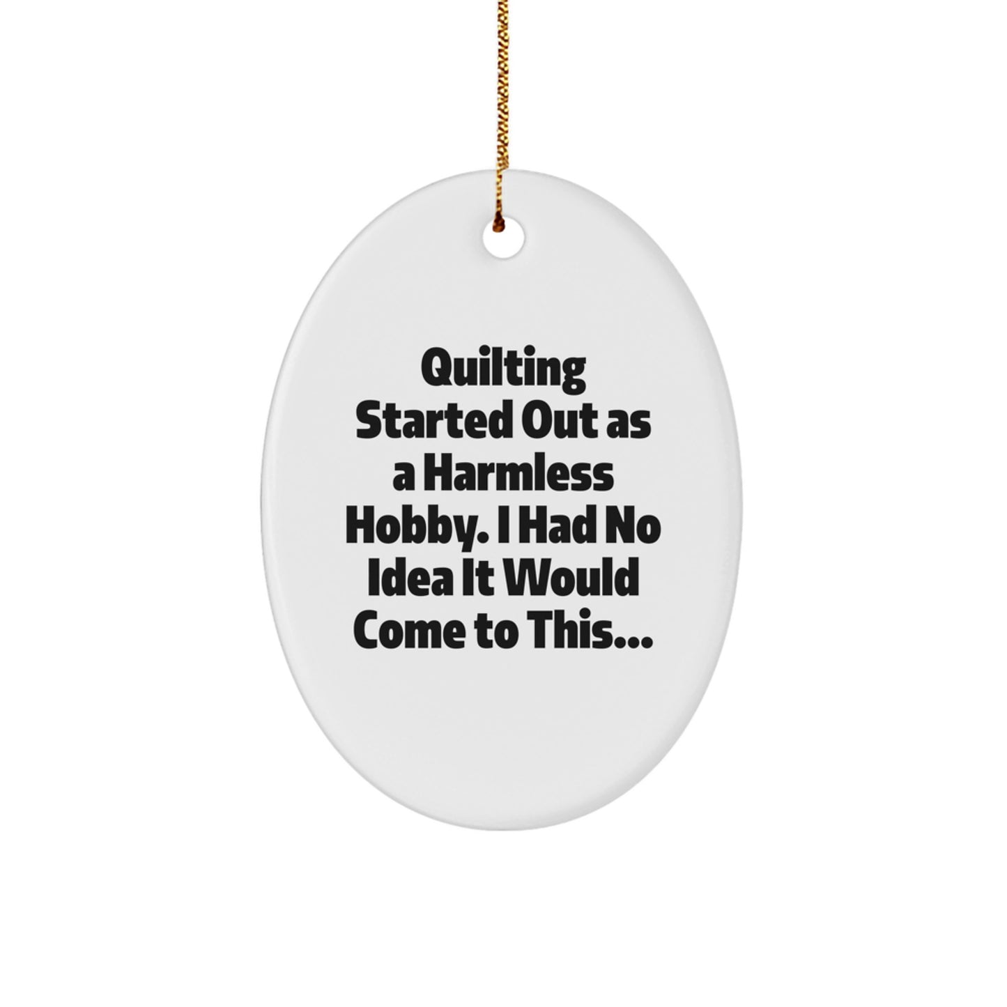 Quilting Oval Ornament - "Quilting Started Out As A Harmless Hobby" Gifts