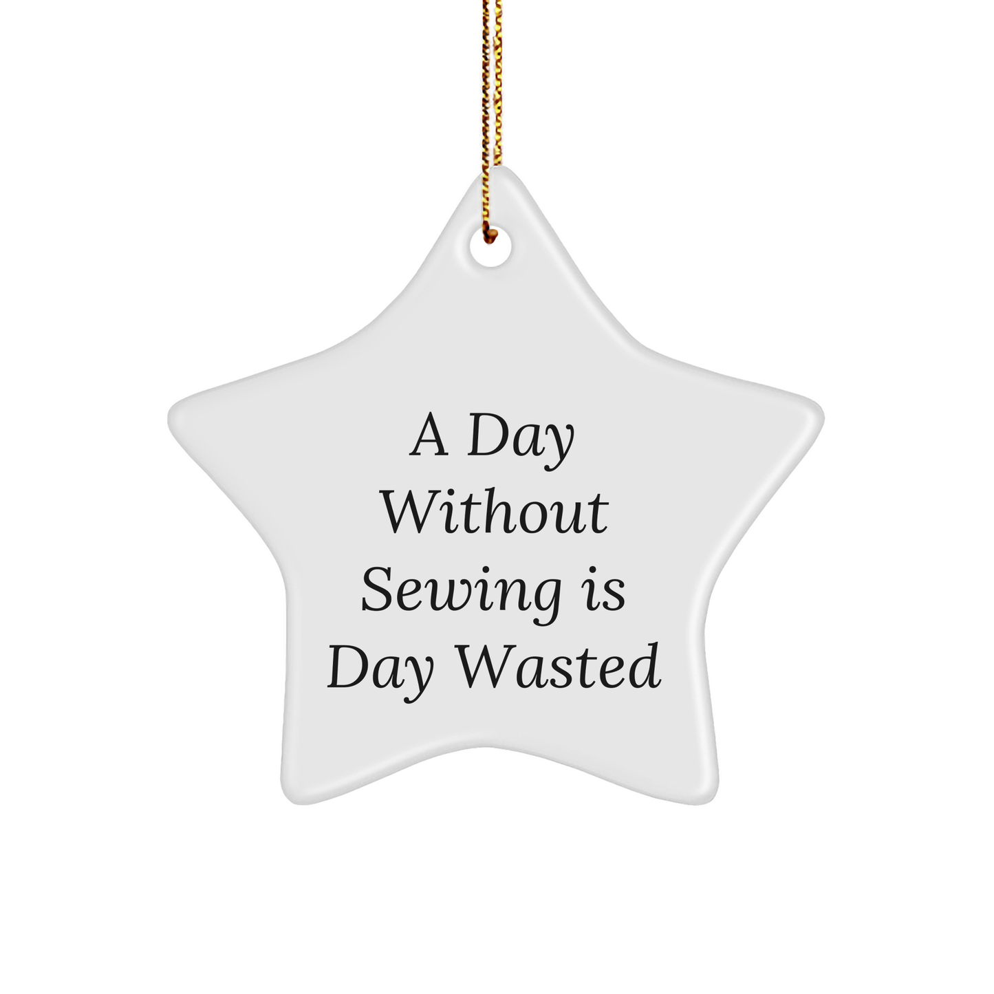 Sewing Enthusiasts' Delight, Gifts from Friends and Family, Inspirational Star Ornament for a Day Without Sewing Is Day Wasted, Christmas Unique Gifts