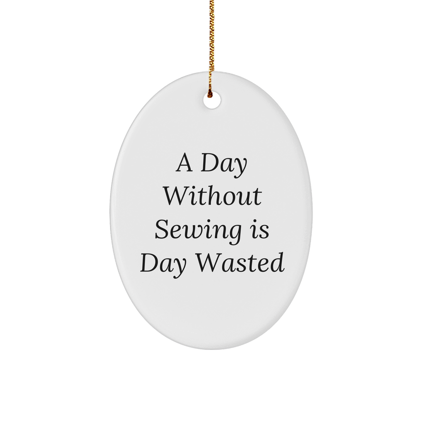 Sewing Enthusiasts' Delight, Oval Ornament Gifts from Friends, 'A Day Without Sewing Is Day Wasted', Christmas Unique Gifts for Sewing Lovers