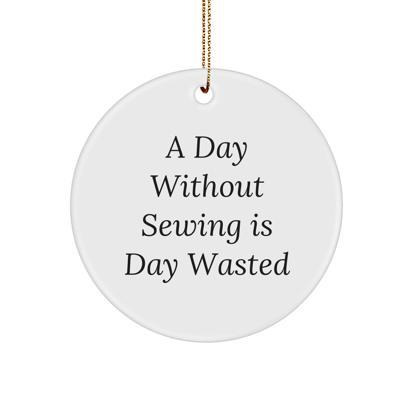 Sewing Enthusiasts Gifts - Funny Circle Ornament, 'A Day Without Sewing Is Day Wasted' - Gifts from Family for Sewing Lovers - Christmas Unique Gifts
