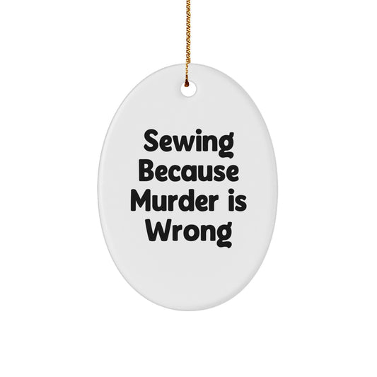 Sewing Gifts from Friends, Cute Oval Ornament with Funny Quote 'Sewing Because Murder Is Wrong', Christmas Unique Finds