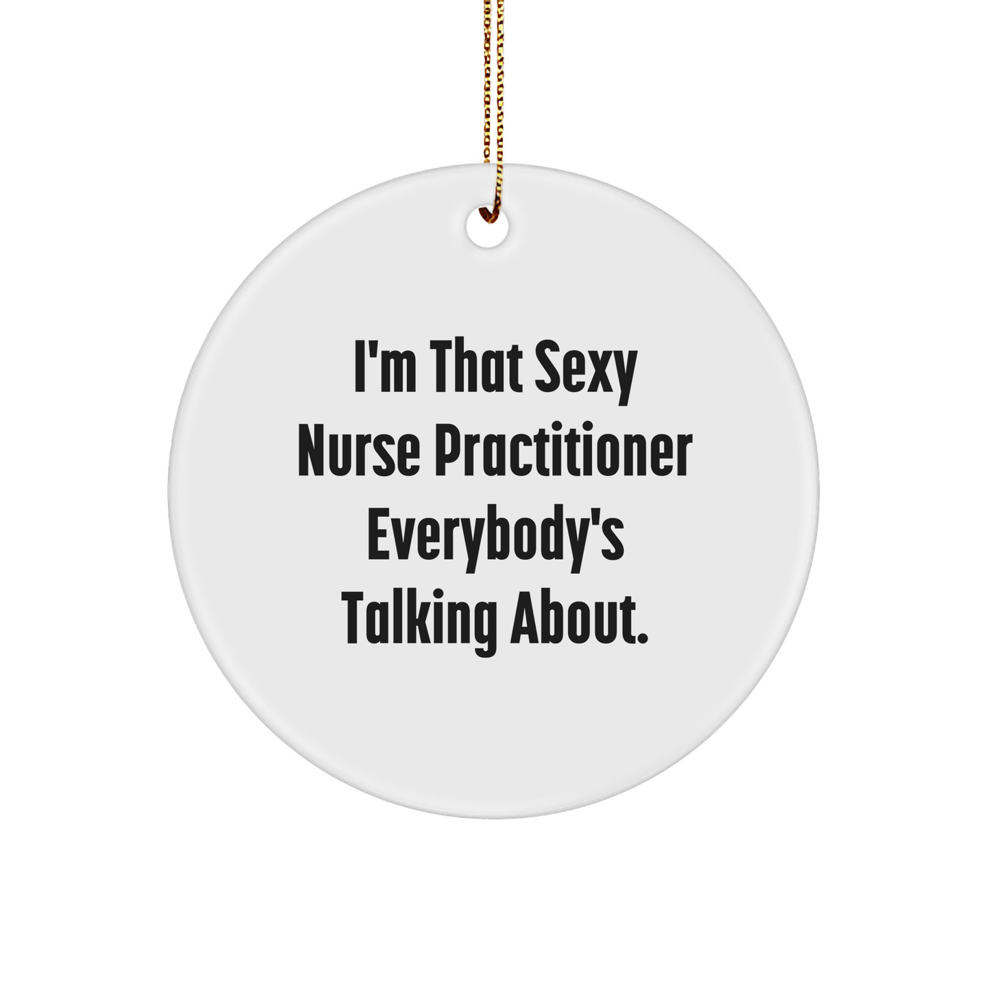 Sexy Nurse Practitioner Gifts for Christmas Circle Ornament, Funny Quote from I'm That Sexy Nurse Practitioner Everybody's Talking About, Gifts from Family to Nurse Practitioner